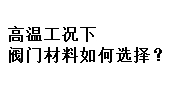 高溫工況下閥門材料如何選擇？